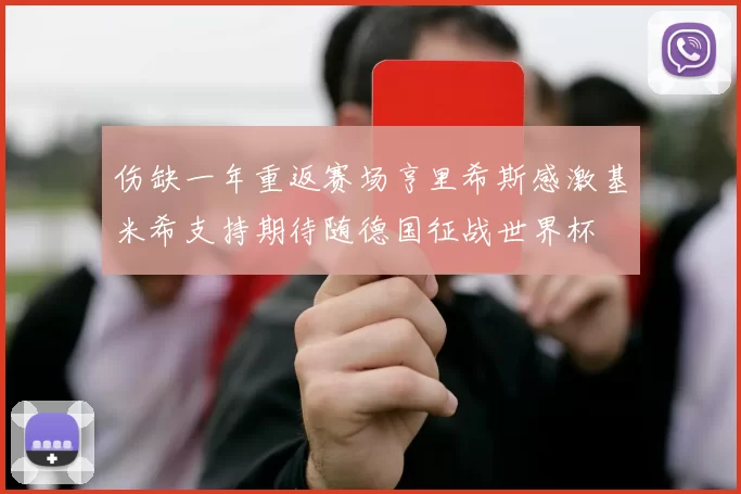 伤缺一年重返赛场亨里希斯感激基米希支持期待随德国征战世界杯