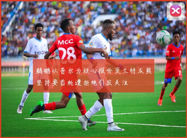 鹈鹕以普尔为核心报价莫兰特灰熊坚持要首轮遭拒绝引发关注