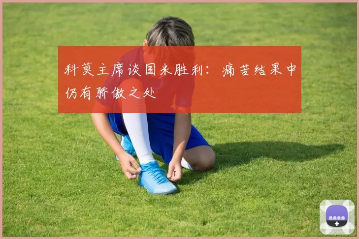 科莫主席谈国米胜利：痛苦结果中仍有骄傲之处