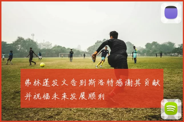 弗林蓬发文告别斯洛特感谢其贡献并祝福未来发展顺利