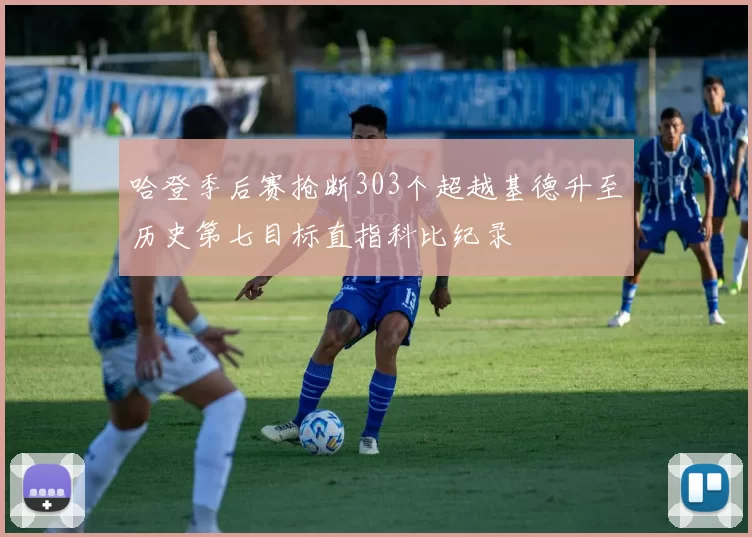 哈登季后赛抢断303个超越基德升至历史第七目标直指科比纪录