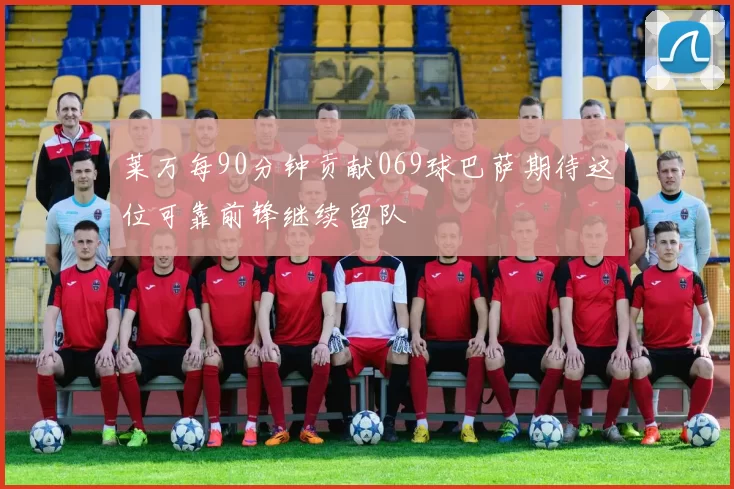 莱万每90分钟贡献069球巴萨期待这位可靠前锋继续留队