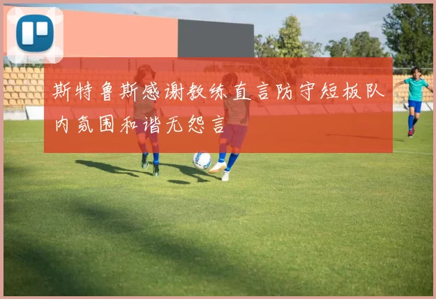 斯特鲁斯感谢教练直言防守短板队内氛围和谐无怨言