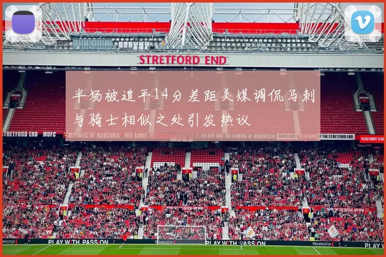 半场被追平14分差距美媒调侃马刺与骑士相似之处引发热议