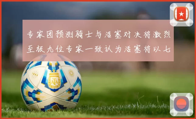 专家团预测骑士与活塞对决将激烈至极九位专家一致认为活塞将以七场胜出