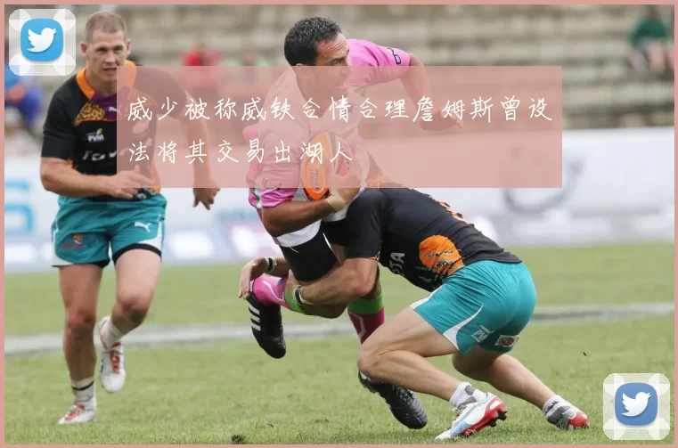 威少被称威铁合情合理詹姆斯曾设法将其交易出湖人
