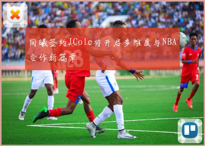 同曦签约JCole将开启多维度与NBA合作新篇章