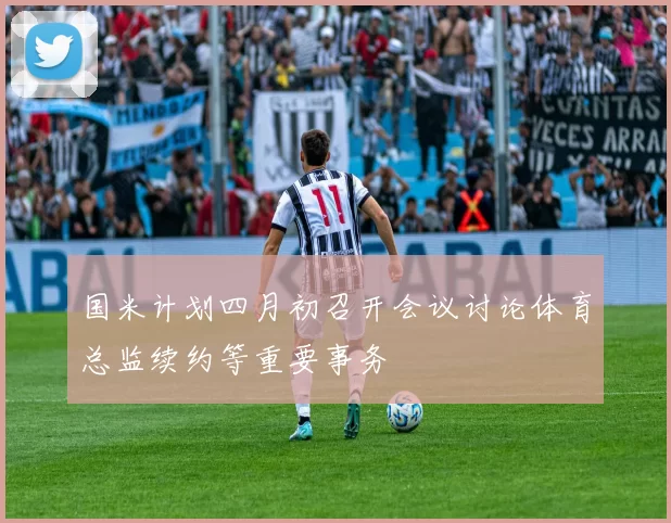 国米计划四月初召开会议讨论体育总监续约等重要事务
